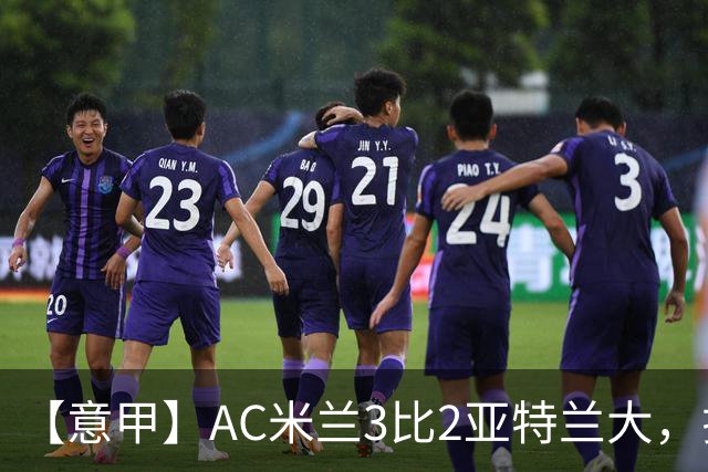 【意甲】AC米兰3比2亚特兰大，拉莫斯点射破门+失点
