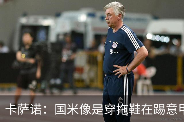 卡萨诺：国米像是穿拖鞋在踢意甲；迪马尔科表现下滑太多