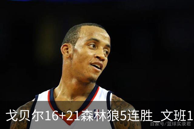戈贝尔16+21森林狼5连胜 文班12+10马刺15连败