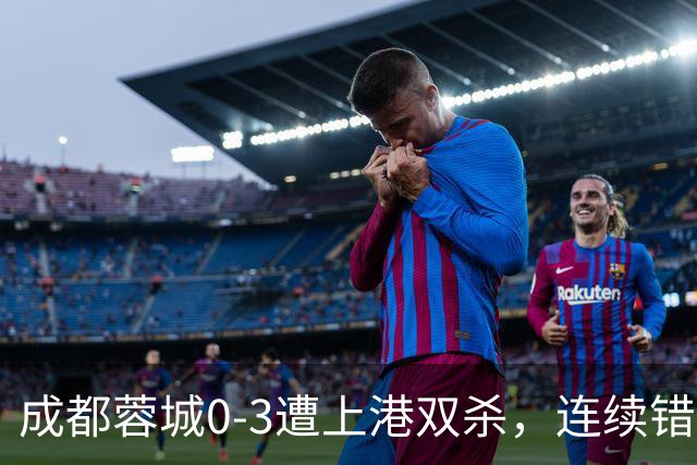 成都蓉城0-3遭上港双杀，连续错失5次冠军点，为何总差一口气？下轮跟大连直接交锋夺冠概率多大？