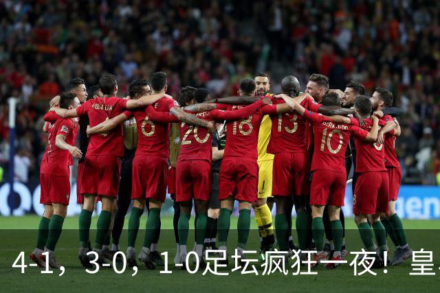4-1，3-0，1-0足坛疯狂一夜！皇马狂胜，尤文惨败，阿森纳绝杀！