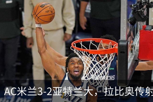 AC米兰3-2亚特兰大，拉比奥传射